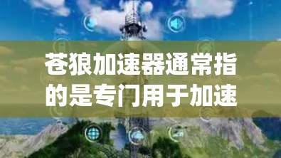 苍狼加速器通常指的是专门用于加速游戏或网络连接的工具。如果你指的是苍狼（Longings of the Long-distance）的加速工具，那么以下是一个详细的解释