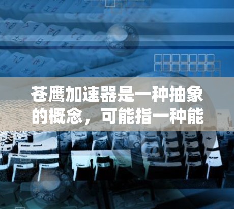 苍鹰加速器是一种抽象的概念，可能指一种能够快速加速的装置，类似于飞行器，但可能不需要传统燃料。以下是对该概念的系统总结