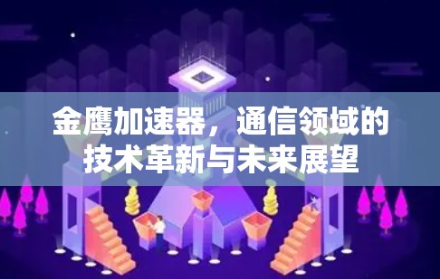 金鹰加速器,通信领域的技术革新与未来展望