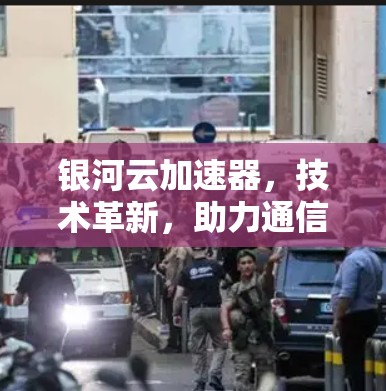 银河云加速器,技术革新,助力通信效率提升