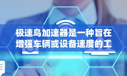 极速鸟加速器是一种旨在增强车辆或设备速度的工具或系统。具体而言，极速鸟可能指某种特定的加速器，如车辆的加速辅助系统（如自动加速器、动力辅助系统等）以下是关于极速鸟加速器的一些常见问题和解答