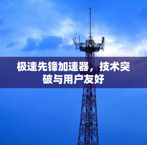 极速先锋加速器，技术突破与用户友好