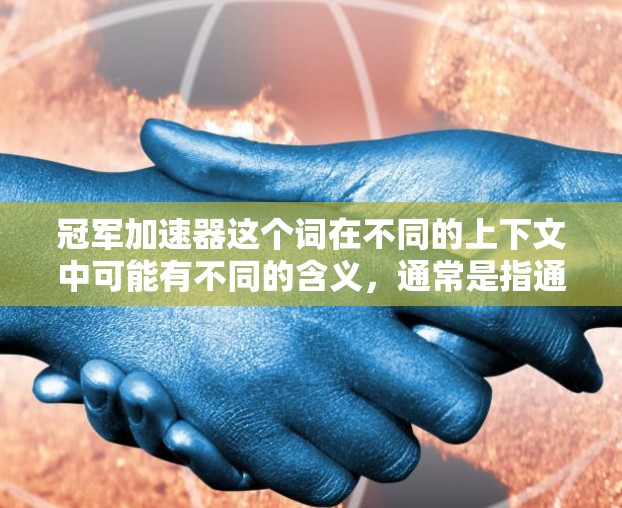 冠军加速器这个词在不同的上下文中可能有不同的含义,通常是指通过某种方式来提升速度、加速或提高表现的工具、技巧或方法。以下是一些可能的解释