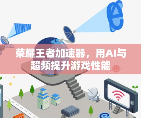 荣耀王者加速器,用AI与超频提升游戏性能
