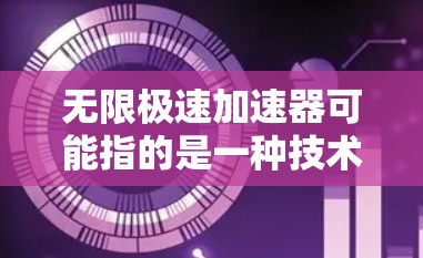 无限极速加速器可能指的是一种技术或工具，用于快速提升速度或效率。以下是一些可能的解释和应用