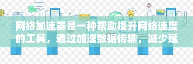 网络加速器是一种帮助提升网络速度的工具,通过加速数据传输,减少延迟和拥堵。以下是关于网络加速器的详细总结