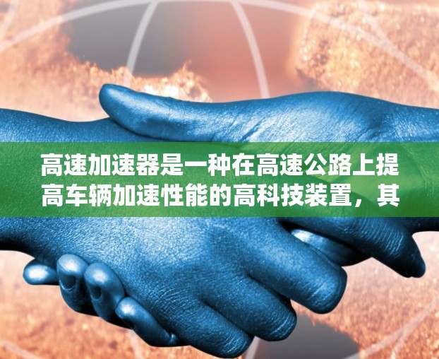 高速加速器是一种在高速公路上提高车辆加速性能的高科技装置,其原理涉及动力学优化、控制系统以及传感器技术。以下是对其工作的详细分析