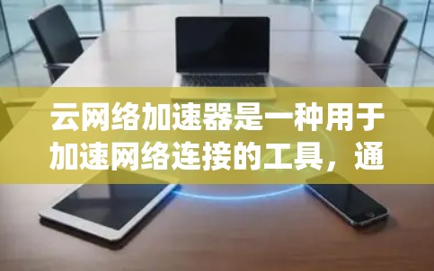 云网络加速器是一种用于加速网络连接的工具,通常基于云计算服务(如AWS、Azure、Google Cloud 等)它通过将网络流量分解并优化传输过程,以提升网络性能和用户体验