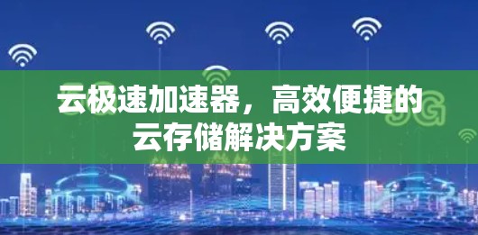 云极速加速器,高效便捷的云存储解决方案