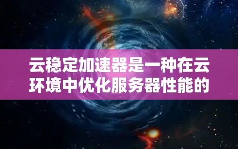 云稳定加速器是一种在云环境中优化服务器性能的工具,通过加速日志处理和减少延迟来提升服务器稳定性。以下是对其作用和使用方法的详细说明