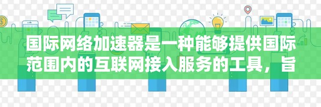 国际网络加速器是一种能够提供国际范围内的互联网接入服务的工具,旨在帮助用户在国外使用网络。以下是一些常见的国际网络加速器及其特点