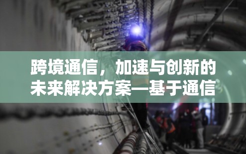 跨境通信,加速与创新的未来解决方案—基于通信工程师的解决方案