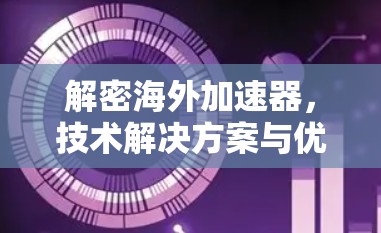 解密海外加速器,技术解决方案与优化技巧