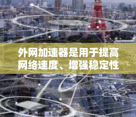 外网加速器是用于提高网络速度、增强稳定性的工具,通常用于提升计算机的网络性能。以下是一些常见的外网加速器推荐