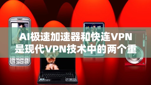 AI极速加速器和快连VPN是现代VPN技术中的两个重要组成部分。以下是对这两个技术的简单解释和对比