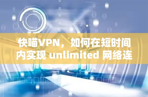 快喵VPN,如何在短时间内实现 unlimited 网络连接