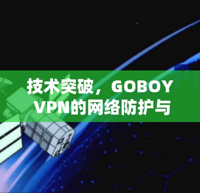 技术突破,GOBOY VPN的网络防护与安全机制