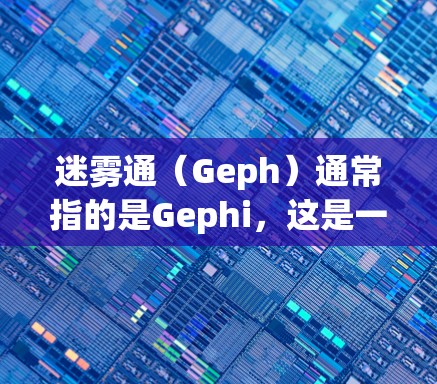 迷雾通(Geph)通常指的是Gephi,这是一个用于数据可视化和网络分析的开源工具。它帮助用户将复杂的网络数据以直观的方式呈现出来,适用于各种领域,如社会网络分析、信息传播、生物信息学等领域