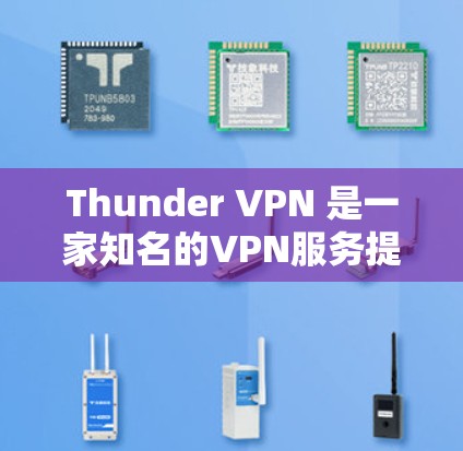 Thunder VPN 是一家知名的VPN服务提供商,专注于提供安全、可靠和高效的VPN解决方案。以下是关于Thunder VPN 的一些关键信息