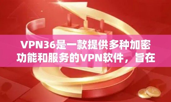VPN36是一款提供多种加密功能和服务的VPN软件,旨在保护用户的数据安全和隐私。以下是关于VPN36的详细信息