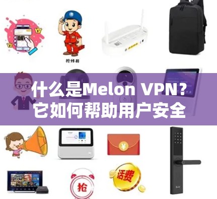 什么是Melon VPN？它如何帮助用户安全访问互联网？