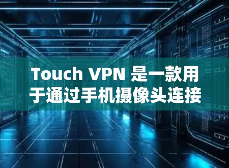 Touch VPN 是一款用于通过手机摄像头连接到互联网的软件，旨在提供安全、快速和易用的网络连接。它允许用户在手机屏幕上直接输入或拍摄视频，然后通过 VPN 连接到外部网络