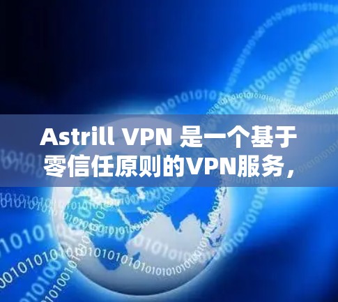 Astrill VPN 是一个基于零信任原则的VPN服务，旨在提供安全的网络访问体验。以下是关于 Astrill VPN 的详细介绍