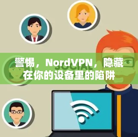 警惕,NordVPN,隐藏在你的设备里的陷阱