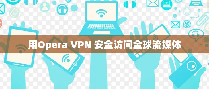 用Opera VPN 安全访问全球流媒体