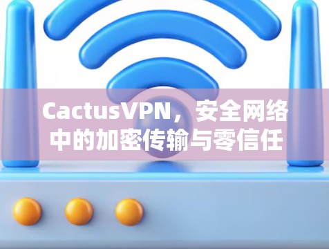 CactusVPN,安全网络中的加密传输与零信任