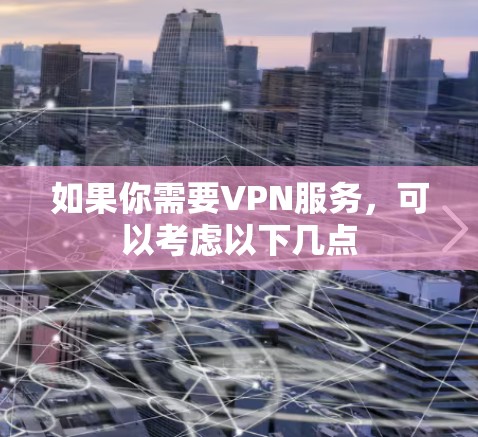 如果你需要VPN服务，可以考虑以下几点