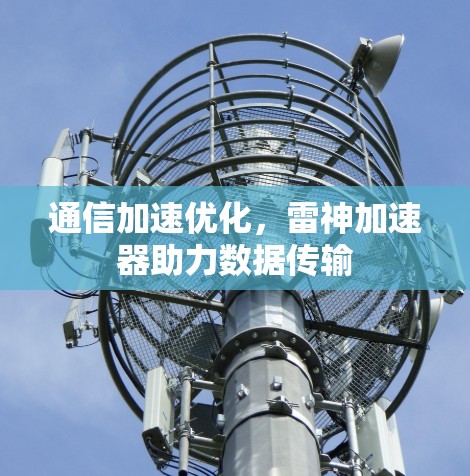通信加速优化,雷神加速器助力数据传输