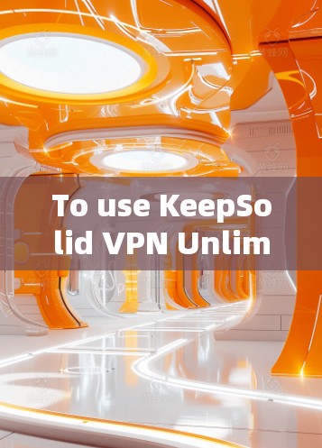 To use KeepSolid VPN Unlimited effectively and securely,follow these organized steps: