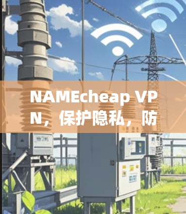 NAMEcheap VPN,保护隐私,防止网络犯罪的网络VPN