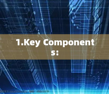1.Key Components: