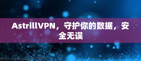 AstrillVPN,守护你的数据,安全无误