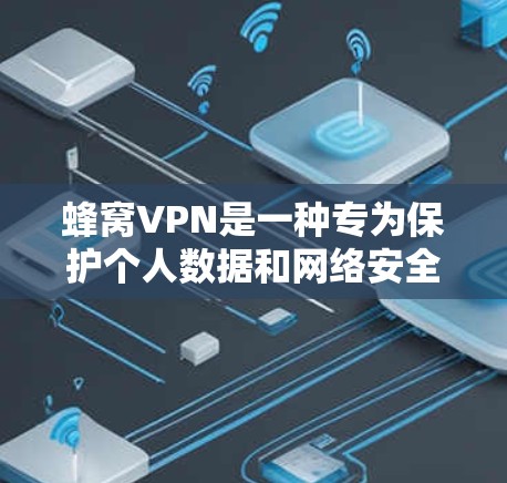 蜂窝VPN是一种专为保护个人数据和网络安全设计的软件,主要基于蜂窝移动通信(BMC)和蜂窝移动数据链路(BMDP)技术。以下是对蜂窝VPN的详细分析