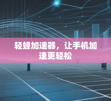轻蜂加速器,让手机加速更轻松