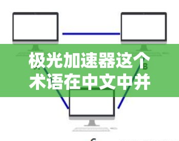极光加速器这个术语在中文中并不常见,可能是你打错了字或者拼写有误。以下是一些可能的解释
