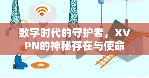 数字时代的守护者,XVPN的神秘存在与使命