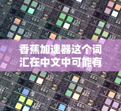 香蕉加速器这个词汇在中文中可能有多种含义,具体取决于上下文。以下是几种可能的解释