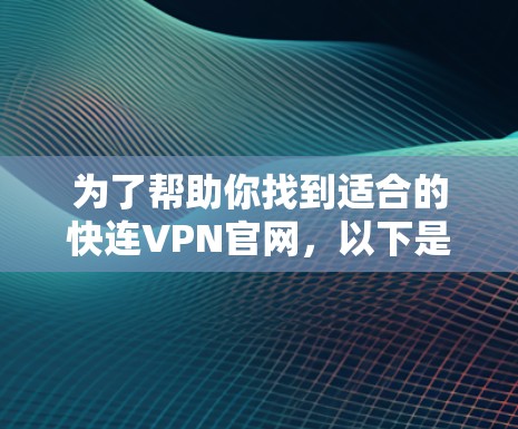 为了帮助你找到适合的快连VPN官网,以下是详细的步骤和推荐