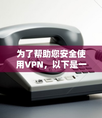 为了帮助您安全使用VPN,以下是一些步骤和建议