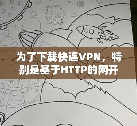 为了下载快连VPN,特别是基于HTTP的网开网,您可以按照以下步骤进行