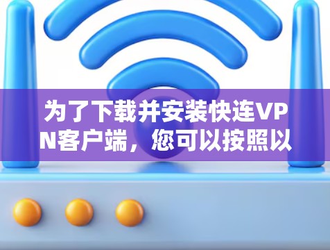 为了下载并安装快连VPN客户端，您可以按照以下步骤进行