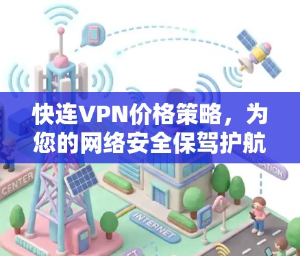 快连VPN价格策略,为您的网络安全保驾护航!