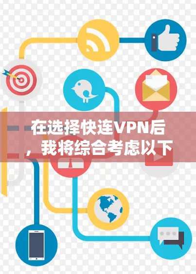 在选择快连VPN后，我将综合考虑以下几个方面来做出决定