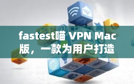 fastest喵 VPN Mac版,一款为用户打造的现代VPN解决方案