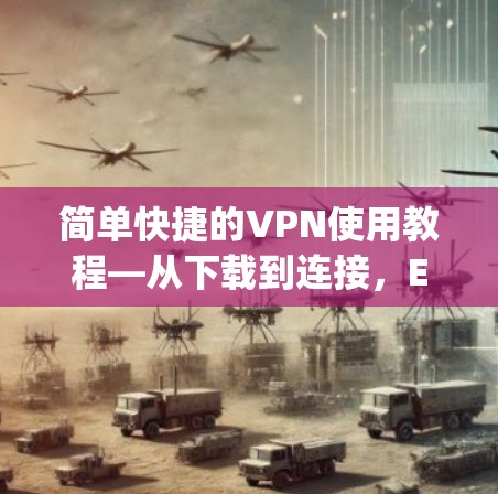 简单快捷的VPN使用教程—从下载到连接,Everything you Need to Know