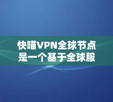 快喵VPN全球节点是一个基于全球服务器技术的现代VPN服务,结合了加密、多点网络和先进的技术,旨在提供高效、安全的网络连接。以下是关于快喵VPN的详细分析